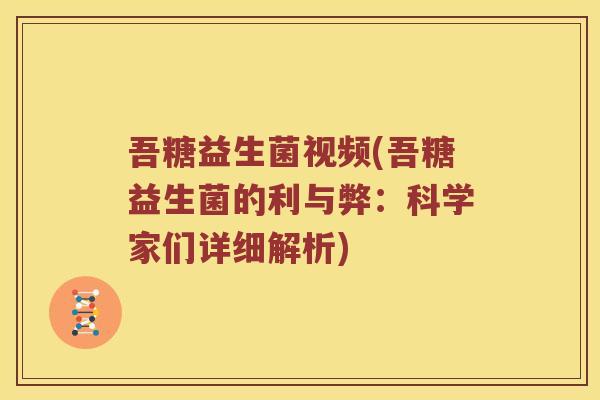 吾糖益生菌视频(吾糖益生菌的利与弊：科学家们详细解析)