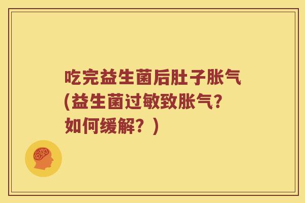 吃完益生菌后肚子胀气(益生菌过敏致胀气？如何缓解？)