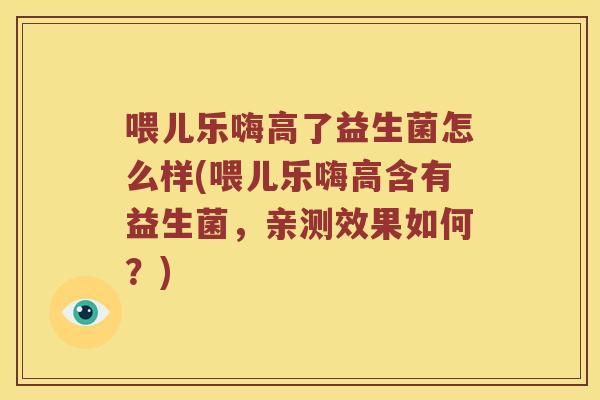 喂儿乐嗨高了益生菌怎么样(喂儿乐嗨高含有益生菌,亲测效果如何?) 喂儿乐嗨高了益生菌怎么样(喂儿乐嗨高含有益生菌,亲测效果如何?)