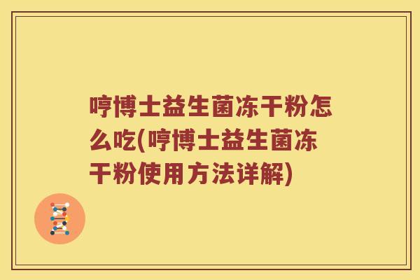 哼博士益生菌冻干粉怎么吃(哼博士益生菌冻干粉使用方法详解)