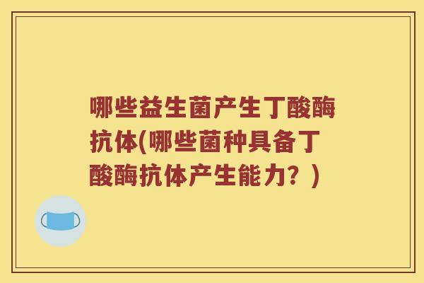 哪些益生菌产生丁酸酶抗体(哪些菌种具备丁酸酶抗体产生能力？)