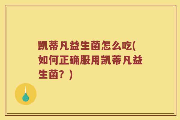 凯蒂凡益生菌怎么吃(如何正确服用凯蒂凡益生菌？)
