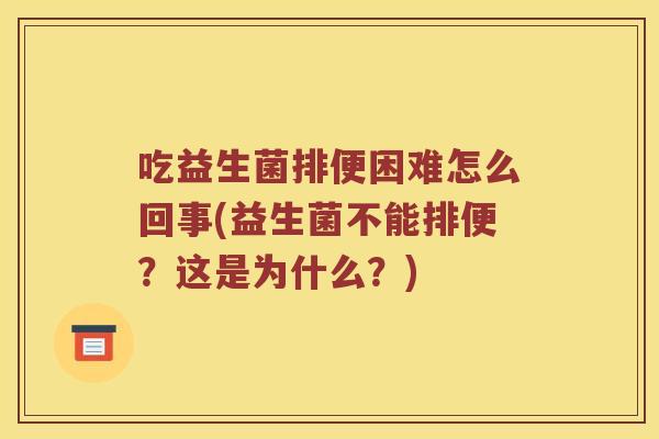 吃益生菌排便困难怎么回事(益生菌不能排便？这是为什么？)