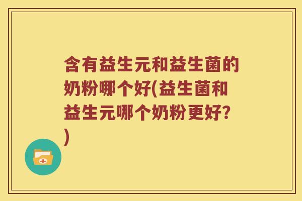 含有益生元和益生菌的奶粉哪个好(益生菌和益生元哪个奶粉更好？)