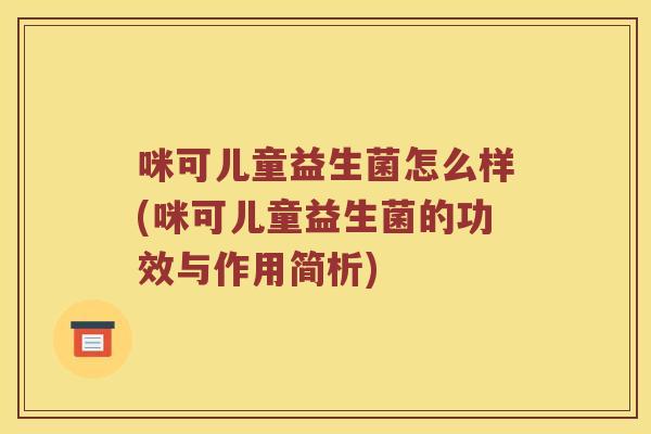 咪可儿童益生菌怎么样(咪可儿童益生菌的功效与作用简析)