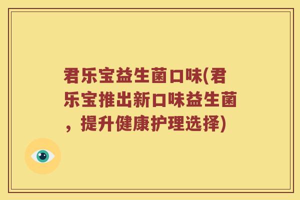 君乐宝益生菌口味(君乐宝推出新口味益生菌，提升健康护理选择)