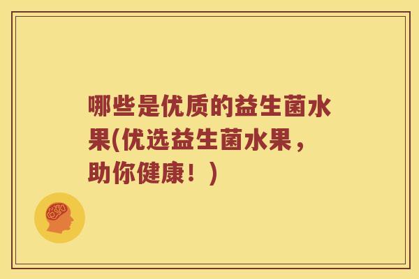 哪些是优质的益生菌水果(优选益生菌水果，助你健康！)