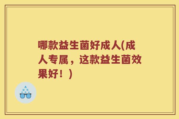 哪款益生菌好成人(成人专属，这款益生菌效果好！)