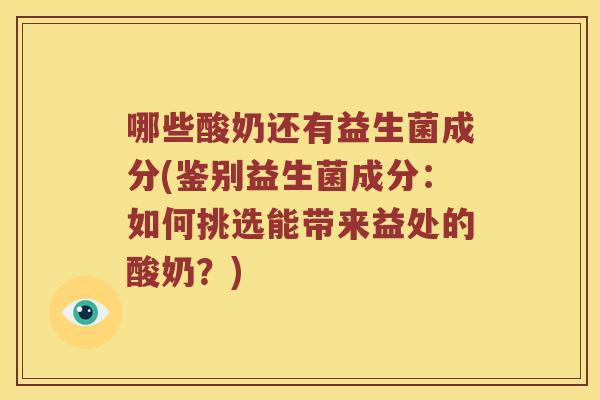 哪些酸奶还有益生菌成分(鉴别益生菌成分：如何挑选能带来益处的酸奶？)