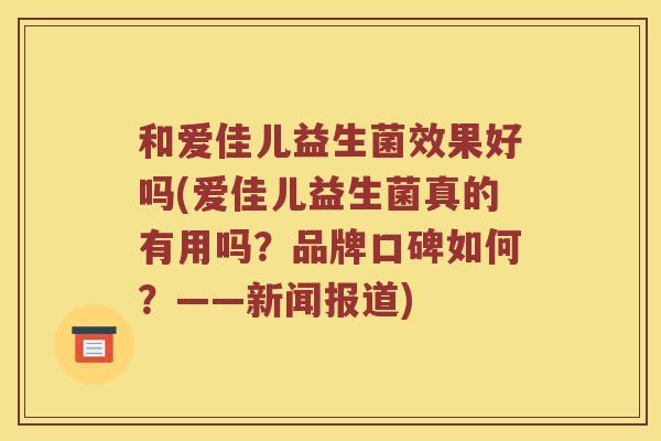 和爱佳儿益生菌效果好吗(爱佳儿益生菌真的有用吗？品牌口碑如何？——新闻报道)
