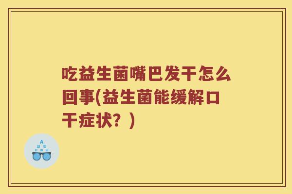 吃益生菌嘴巴发干怎么回事(益生菌能缓解口干症状？)