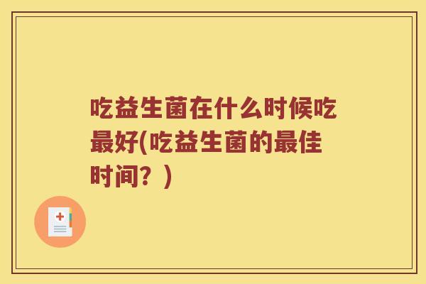 吃益生菌在什么时候吃好(吃益生菌的佳时间?) 吃益生菌在什么时候吃好(吃益生菌的佳时间?)
