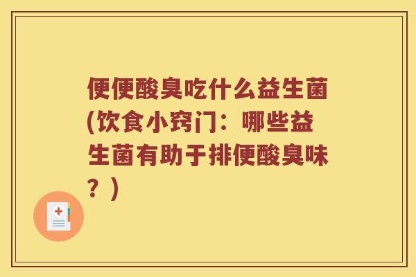 便便酸臭吃什么益生菌(饮食小窍门：哪些益生菌有助于排便酸臭味？)