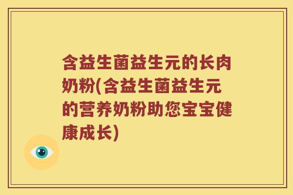 含益生菌益生元的长肉奶粉(含益生菌益生元的营养奶粉助您宝宝健康成长)