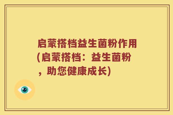 启蒙搭档益生菌粉作用(启蒙搭档：益生菌粉，助您健康成长)
