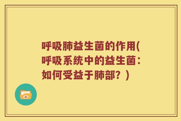呼吸肺益生菌的作用(呼吸系统中的益生菌：如何受益于肺部？)