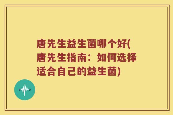唐先生益生菌哪个好(唐先生指南：如何选择适合自己的益生菌)