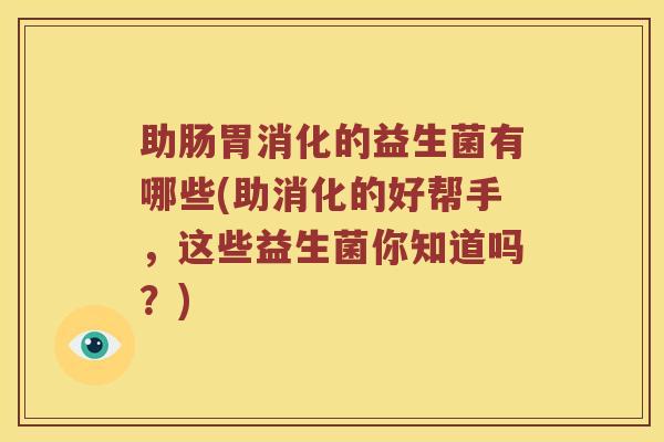 助肠胃消化的益生菌有哪些(助消化的好帮手，这些益生菌你知道吗？)