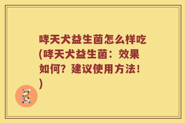 哮天犬益生菌怎么样吃(哮天犬益生菌：效果如何？建议使用方法！)