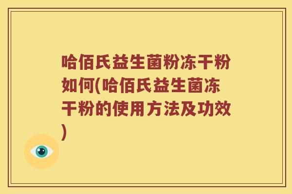哈佰氏益生菌粉冻干粉如何(哈佰氏益生菌冻干粉的使用方法及功效)