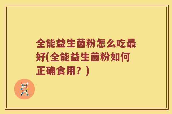 全能益生菌粉怎么吃最好(全能益生菌粉如何正确食用？)