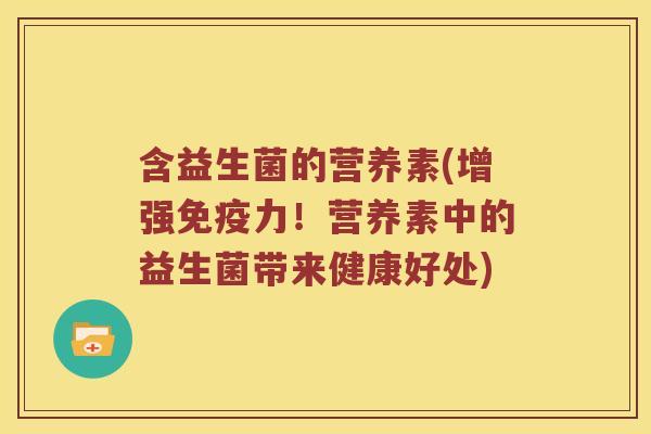 含益生菌的营养素(增强免疫力！营养素中的益生菌带来健康好处)