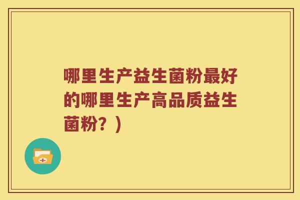 哪里生产益生菌粉最好的哪里生产高品质益生菌粉？)
