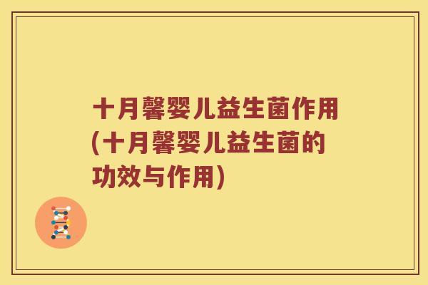 十月馨婴儿益生菌作用(十月馨婴儿益生菌的功效与作用)