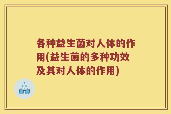 各种益生菌对人体的作用(益生菌的多种功效及其对人体的作用)