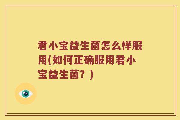 君小宝益生菌怎么样服用(如何正确服用君小宝益生菌？)