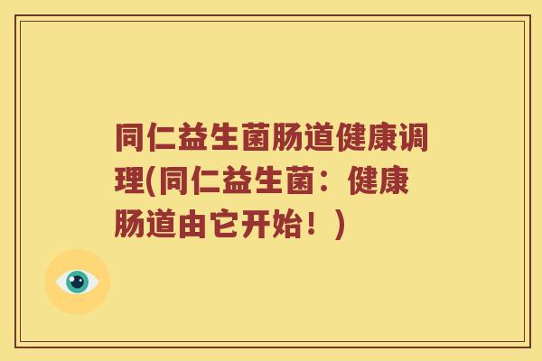 同仁益生菌肠道健康调理(同仁益生菌：健康肠道由它开始！)