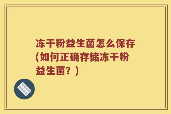 冻干粉益生菌怎么保存(如何正确存储冻干粉益生菌？)