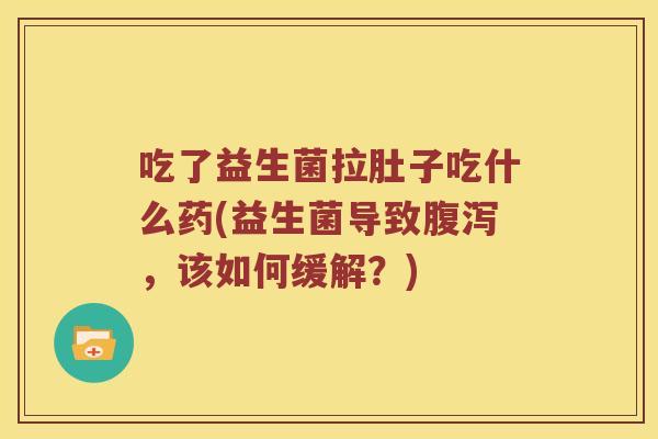 吃了益生菌拉肚子吃什么药(益生菌导致腹泻，该如何缓解？)