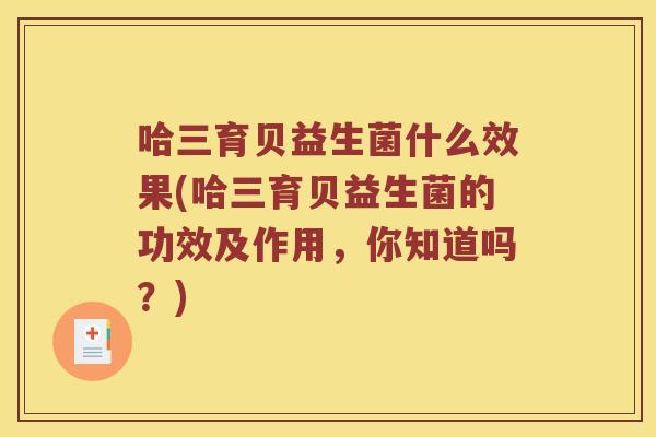 哈三育贝益生菌什么效果(哈三育贝益生菌的功效及作用，你知道吗？)