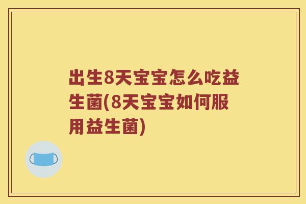 出生8天宝宝怎么吃益生菌(8天宝宝如何服用益生菌) 出生8天宝宝怎么吃益生菌(8天宝宝如何服用益生菌)