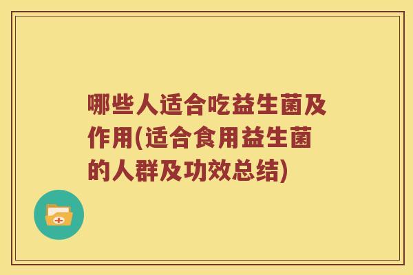 哪些人适合吃益生菌及作用(适合食用益生菌的人群及功效总结)