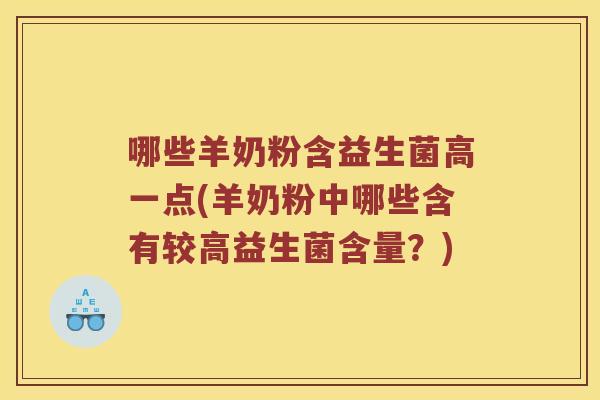 哪些羊奶粉含益生菌高一点(羊奶粉中哪些含有较高益生菌含量？)