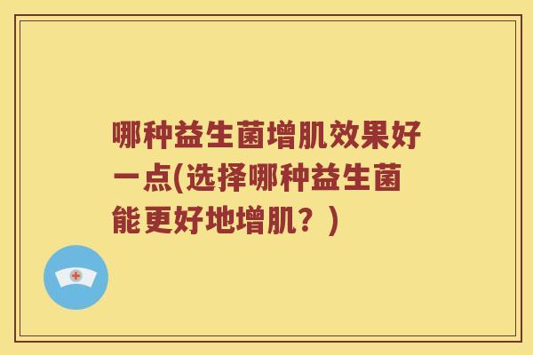 哪种益生菌增肌效果好一点(选择哪种益生菌能更好地增肌？)
