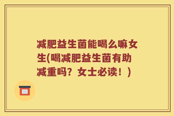 减肥益生菌能喝么嘛女生(喝减肥益生菌有助减重吗？女士必读！)
