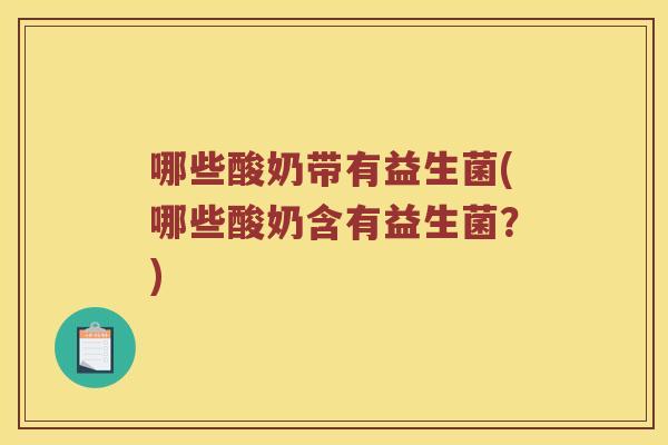哪些酸奶带有益生菌(哪些酸奶含有益生菌？)