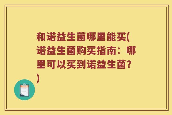 和诺益生菌哪里能买(诺益生菌购买指南：哪里可以买到诺益生菌？)