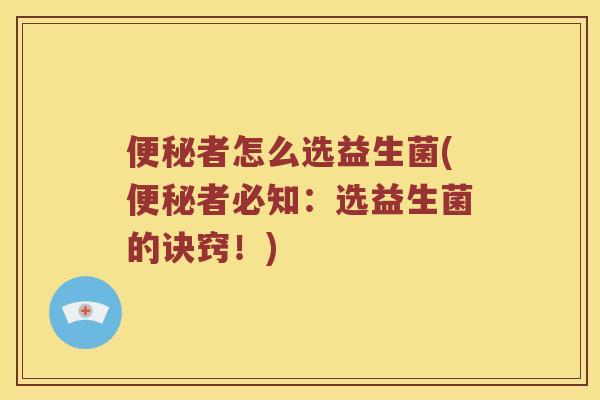 便秘者怎么选益生菌(便秘者必知：选益生菌的诀窍！)