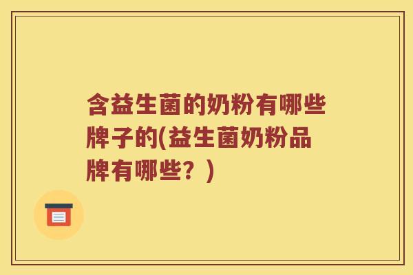 含益生菌的奶粉有哪些牌子的(益生菌奶粉品牌有哪些？)