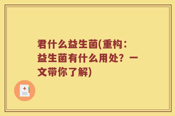 君什么益生菌(重构：益生菌有什么用处？一文带你了解)