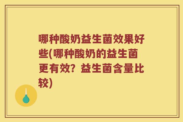 哪种酸奶益生菌效果好些(哪种酸奶的益生菌更有效？益生菌含量比较)