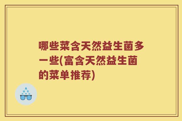 哪些菜含天然益生菌多一些(富含天然益生菌的菜单推荐) 哪些菜含天然益生菌多一些(富含天然益生菌的菜单推荐)