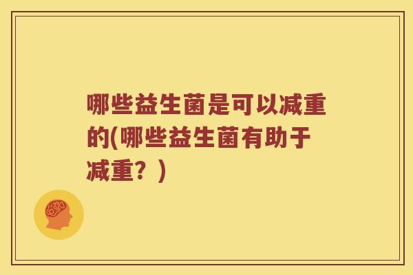 哪些益生菌是可以减重的(哪些益生菌有助于减重？)