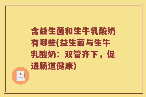 含益生菌和生牛乳酸奶有哪些(益生菌与生牛乳酸奶：双管齐下，促进肠道健康)