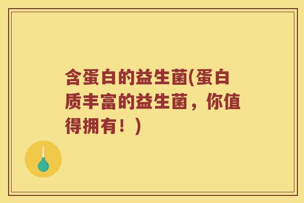 含蛋白的益生菌(蛋白质丰富的益生菌，你值得拥有！)
