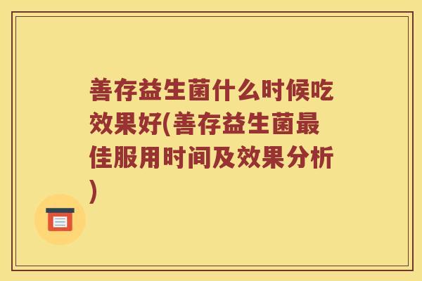 善存益生菌什么时候吃效果好(善存益生菌最佳服用时间及效果分析)